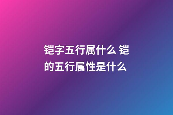 铠字五行属什么 铠的五行属性是什么